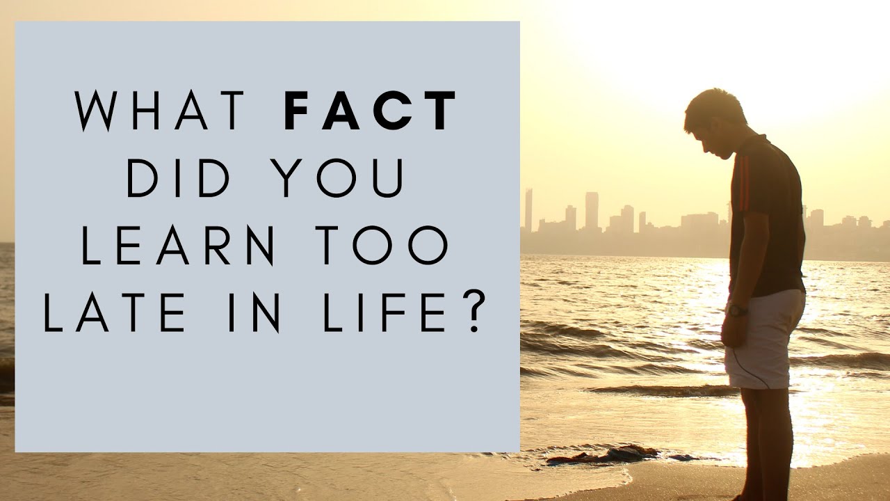 What Fact Did You Learn Too Late In Life? (r/AskReddit)