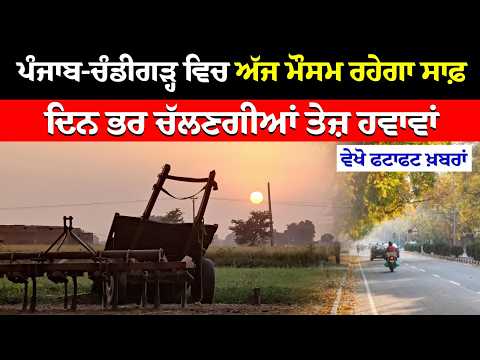 Punjab-Chandigarh ਵਿਚ ਅੱਜ ਮੌਸਮ ਰਹੇਗਾ ਸਾਫ਼, ਦਿਨ ਭਰ ਚੱਲਣਗੀਆਂ ਤੇਜ਼ ਹਵਾਵਾਂ
