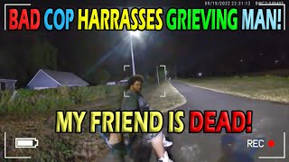 Corrupt Cop Harasses Grieving Man Mourning Dead Friend!
