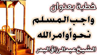 صورة واجب المسلم نحو أوامر الله الشيخ عبد الرزاق بن عبد المحسن العباد