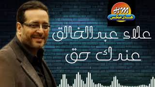 كلمات اغنية عندك حق علاء عبد الخالق