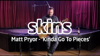 Matt Pryor - 'Kinda Go To Pieces' - Skins Session