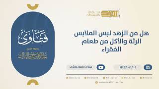 صورة هل من الزهد لبس الملابس الرثة والأكل من طعام الفقراء؟ - الشيخ عبدالرحمن البراك (10476)