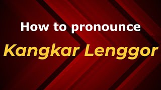 How to pronounce Kangkar Lenggor