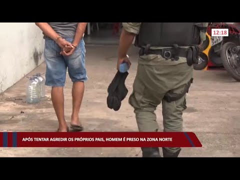 Após tentar agredir os próprios pais, homem é preso na zona norte 25 07 2022