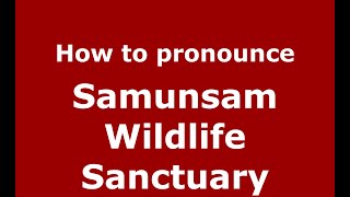 How to pronounce Samunsam Wildlife Sanctuary