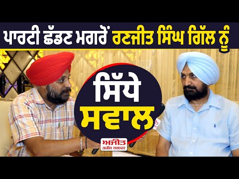 ਪਾਰਟੀ ਛੱਡਣ ਮਗਰੋਂ Ranjit Singh Gill ਨੂੰ ਸਿੱਧੇ ਸਵਾਲ