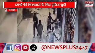 फतेहपुर : उत्तरी मुराइनटोला में दबंगई , CCTV फुटेज में कैद वारदात