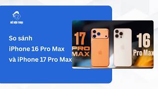 Nên chọn iPhone 16 Pro Max hay iPhone 17 Pro Max?