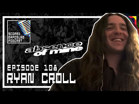 Ryan Croll [ABSENCE OF MINE] - Scoped Exposure Podcast 108