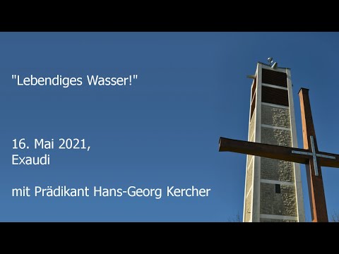 "Lebendiges Wasser!", Gottesdienst zum 16.5.2021 mit Prädikant Hans-Georg Kercher