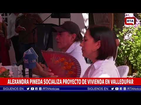 ALEXANDRA PINEDA SOCIALIZA PROYECTO DE VIVIENDA EN VALLEDUPAR