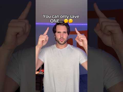 You can only save ONE… 🤔🤔