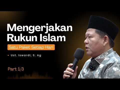 MENGERJAKAN RUKUN ISLAM SATU PAKET SETIAP HARI | UST. ISWARDI, S. AG (PART 1/3)