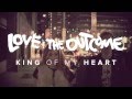 Love & The Outcome - King Of My Heart ...