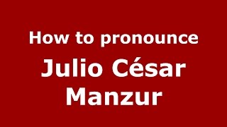 How to pronounce Julio César Manzur