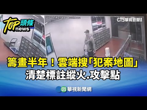 籌畫半年！　雲端搜「犯案地圖」　清楚標註縱火.攻擊點