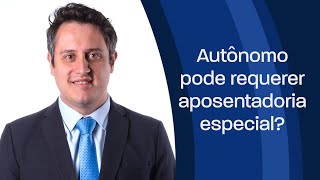 Autônomo pode requerer aposentadoria especial?
