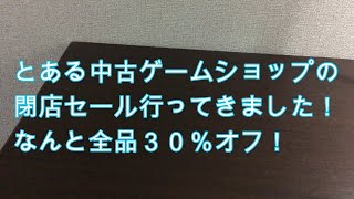 とあるゲームショップの閉店セールに行ってきました