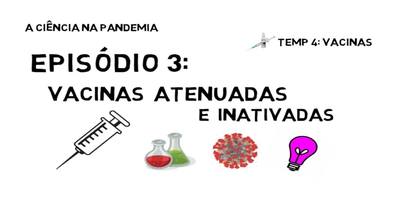 A CIÊNCIA NA PANDEMIA - Temp. 4: Vacinas - Ep. 3: Vacinas atenuadas e inativadas