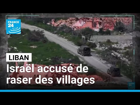 Israël accusé de raser des villages dans le sud Liban