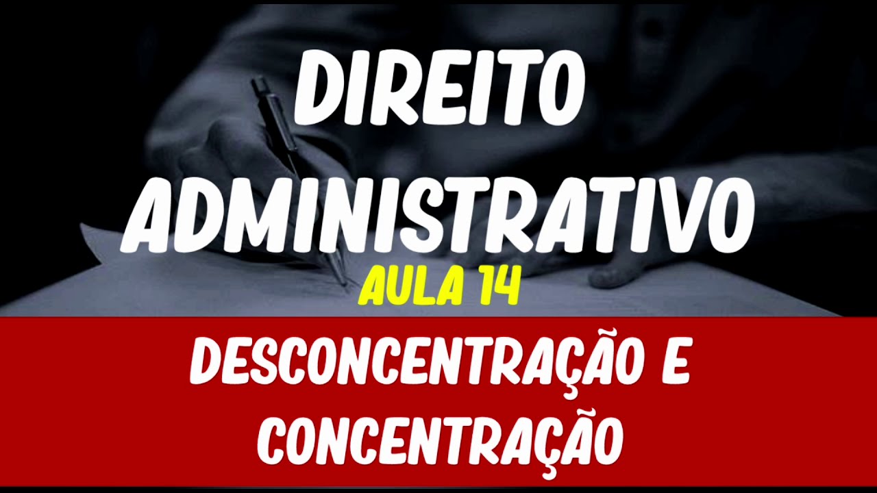 Aula 14 - Direito Administrativo - Organização da Administração -  Desconcentração e Concentração