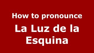 How to pronounce La Luz De La Esquina