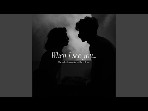 When I see you...