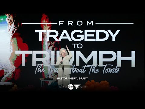 From Tragedy To Triumph, The Truth About The Tomb | Pastor Sheryl Brady