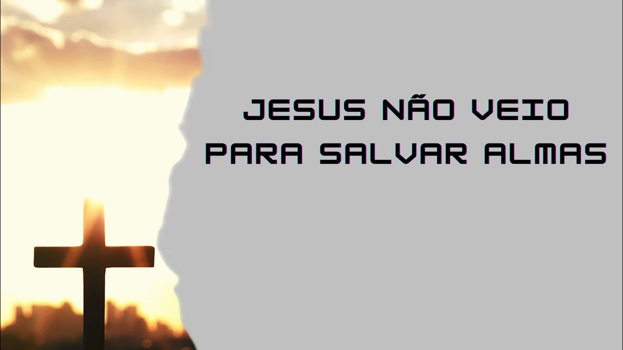 VOCÊ FOI ENGANADO! JESUS NÃO VEIO SALVAR ALMAS!