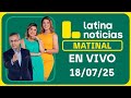 LATINA NOTICIAS EDICIÓN MATINAL VIERNES 18 DE JULIO DEL 2025