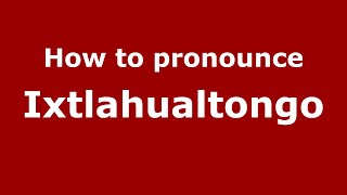 How to pronounce Ixtlahualtongo