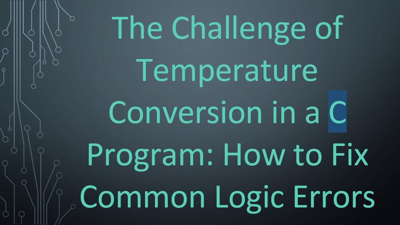 The Challenge of Temperature Conversion in a C Program: How to Fix Common Logic Errors