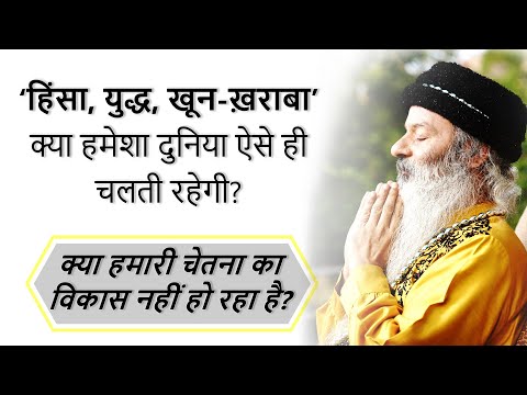 क्या हमारी चेतना का विकास नहीं हो रहा है? हिंसा, युद्ध ~ क्या हमेशा दुनिया ऐसे ही चलती रहेगी?