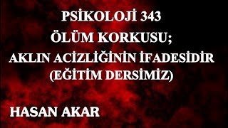 Hasan Akar - Psikoloji 343 - Ölüm Korkusu; Aklın Acizliğinin İfadesidir (Eğitim Dersimiz)