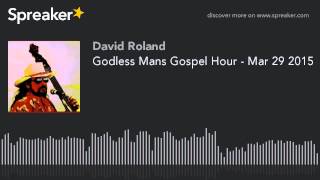 Godless Mans Gospel Hour - Mar 29 2015 (part 3 of 5)
