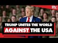 Donald Trump Is Uniting The World Against The US