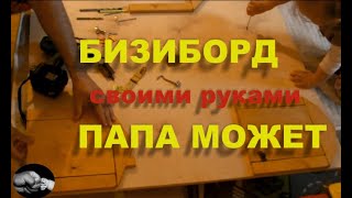 Бизи борд своими руками, папа может