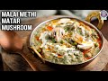 Malai Methi Matar Mushroom | Restaurant Style Malai Methi Matar Mushroom Recipe at Home | Chef Varun