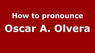 How to pronounce Oscar A. Olvera
