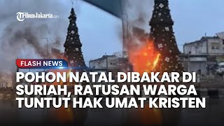 Aksi Ekstremis Bakar Pohon Natal di Kota Suriah, Ratusan Warga Langsung Layangkan Protes: Tuntut Hak
