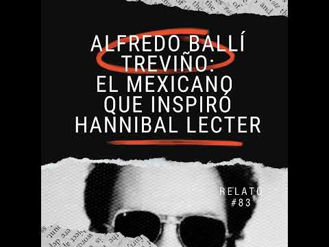 Relato #83: Alfredo Ballí Treviño: El Mexicano que Inspiró Hannibal Lecter.
