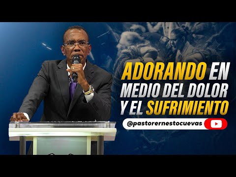 ADORANDO EN MEDIO DEL DOLOR Y EL SUFRIMIENTO | PASTOR ERNESTO CUEVAS