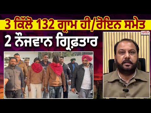 3 ਕਿੱਲੋ  132 ਗ੍ਰਾਮ ਹੀ/ਰੋਇਨ ਸਮੇਤ 2 ਨੌਜਵਾਨ ਗ੍ਰਿਫ਼ਤਾਰ