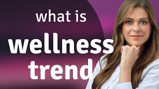 Understanding the "Wellness Trend" - A Guide to Modern Health Movements