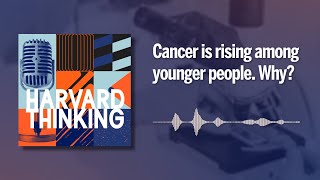 Harvard Thinking: Cancer is rising among younger people. Why?