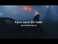 Kyun tune Dil toda (slowed+reverb)