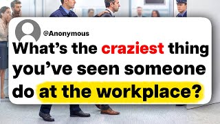What's the craziest thing you've seen someone do at the workplace?