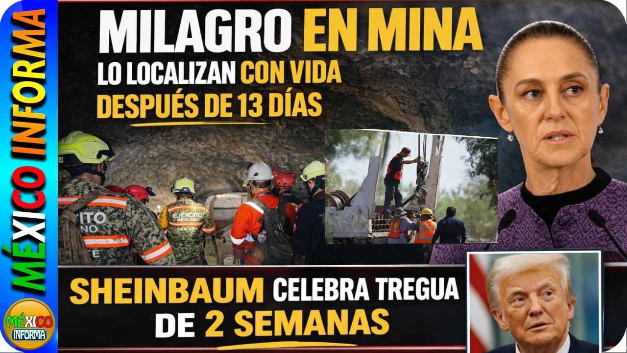 MILAGRO EN MINA. LO LOCALIZAN CON VIDA TRAS 13 DÍAS. SHEINBAUM CELEBRA TREGUA DE 2 SEMANAS.