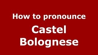 How to pronounce Castel Bolognese